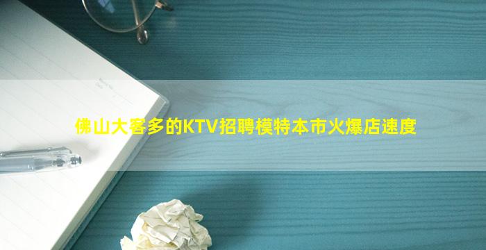 佛山大客多的KTV招聘模特本市火爆店速度